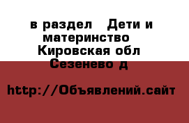  в раздел : Дети и материнство . Кировская обл.,Сезенево д.